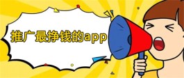 推广哪个app最挣钱？2023拉新推广赚钱必备app推荐