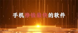 手机挣钱最快的软件有哪些？2024年手机挣钱最快的软件推荐