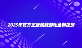 官方正版赚钱游戏全部提现（2025年官方认可的正版赚钱游戏）