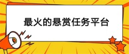 悬赏任务平台哪个最火（2023年十大最火悬赏任务平台排行榜）