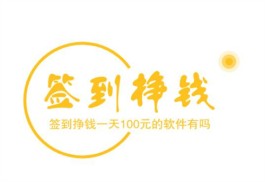 签到挣钱一天100元的软件有吗？想挣钱还是做任务挣钱靠谱