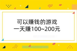 赚钱的软件游戏一天能赚200，可以赚钱的游戏一天赚100~200元