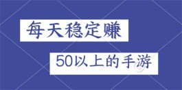 每天稳定赚50以上的手游（每天稳定赚到50元以上的靠谱游戏软件）