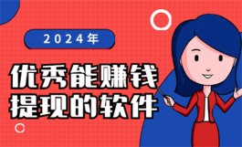 2024年优秀能赚钱提现的软件有哪些？推荐几款真正能赚钱提现的软件