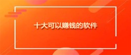 十大可以赚钱的软件（2024年赚钱真实可靠的软件推荐）