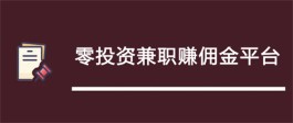 2024年零投资兼职赚钱平台有哪些？推荐几款零投资兼职赚佣金平台