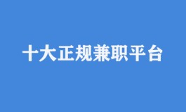 2024年十大正规兼职平台（2024年靠谱又赚钱快的兼职）