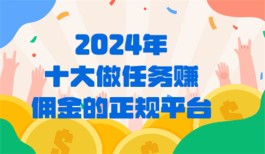 2024年十大做任务赚佣金的正规平台(10款正规做任务接单赚佣金赚钱app) 