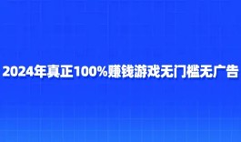 真正100%赚钱游戏无门槛无广告（2025年能全部提现无广告正版赚钱游戏）