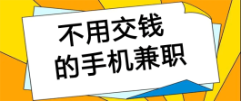 不用交钱的手机兼职（最新不需要任何押金的兼职赚钱软件）