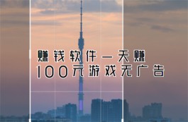 赚钱软件一天赚100元游戏无广告（公认靠谱的一天赚100元赚钱游戏软件推荐）