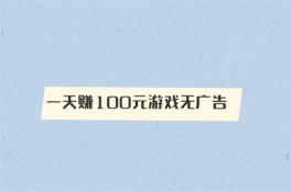 赚钱软件一天赚100元游戏无广告（一天必赚100元的游戏无需看广告）