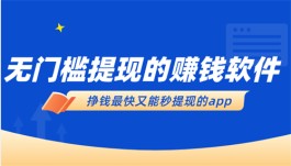 真正可以无门槛提现的赚钱软件（2024年真正无门槛赚钱的APP推荐）