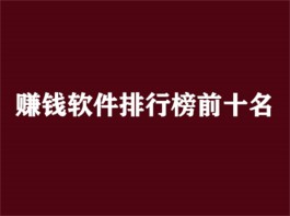 赚钱软件排行榜前十名（绝对真实又可靠的三款软件）