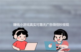 赚钱小游戏真实可靠无广告微信秒提现，无广告支持微信秒提现的赚钱小游戏