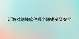 靠谱的赚钱游戏排行榜第一名（2025年真正赚钱多又很安全的赚钱软件）